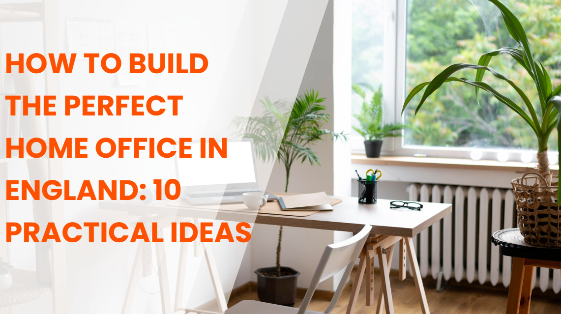 How to Build the Perfect Home Office in England: 10 Practical Ideas